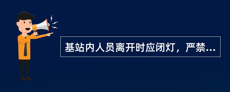 基站内人员离开时应闭灯，严禁照明系统（）运行。