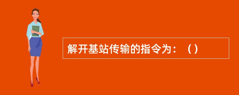 解开基站传输的指令为：（）