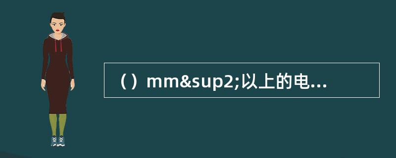 （）mm²以上的电力线应用接线铜鼻子连接，接线铜鼻子的规格、材料应与导