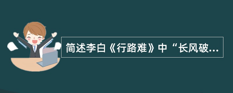 简述李白《行路难》中“长风破浪会有时，直挂云帆济沧海”表现了作者什么样的思想感情