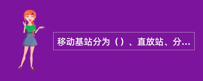 移动基站分为（）、直放站、分布系统和微蜂窝等几个类型。