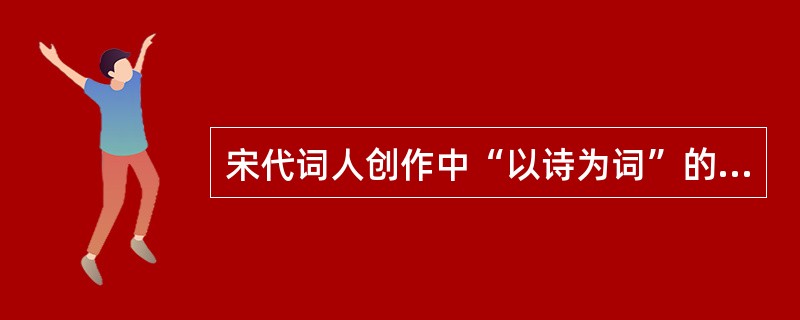 宋代词人创作中“以诗为词”的是（）。