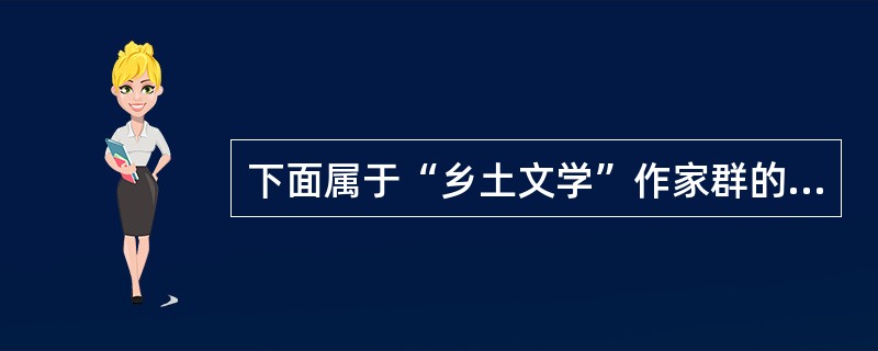 下面属于“乡土文学”作家群的是（）。