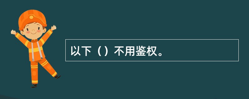 以下（）不用鉴权。