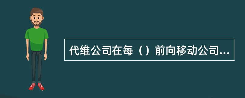 代维公司在每（）前向移动公司提交下月“工作计划”和“（）”，“工作计划”包括本月