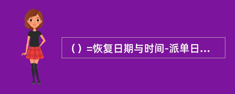 （）=恢复日期与时间-派单日期与时间；（）=恢复日期与时间-发生日期与时间；（）