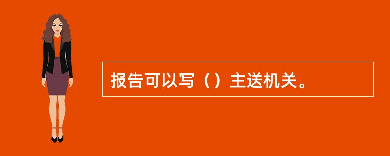 报告可以写（）主送机关。