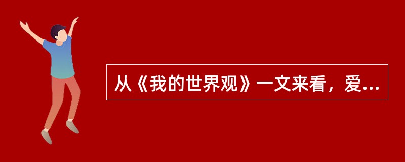 从《我的世界观》一文来看，爱因斯坦人生观的核心是（）