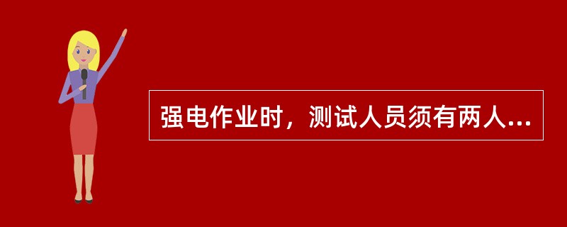 强电作业时，测试人员须有两人以上，一人操作测试，一人监护检查。