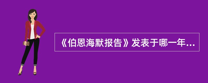 《伯恩海默报告》发表于哪一年（）