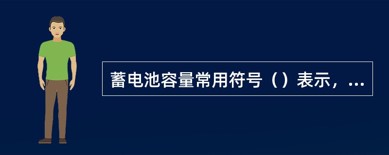 蓄电池容量常用符号（）表示，单位是（）