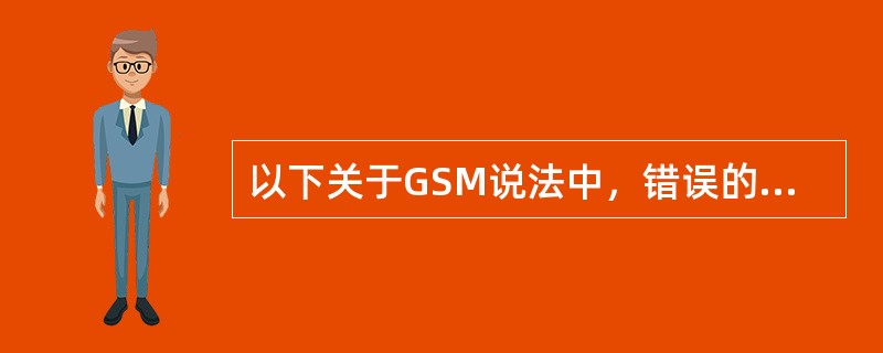 以下关于GSM说法中，错误的是（）。