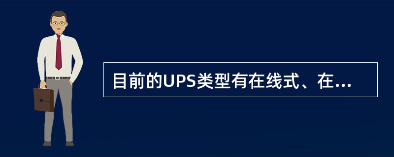 目前的UPS类型有在线式、在线互动式、后备式正弦波输出、后备式方波输出等四种。