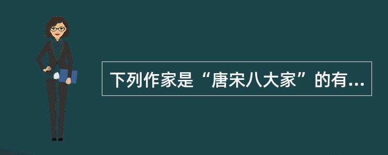 下列作家是“唐宋八大家”的有（）