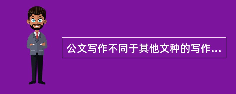 公文写作不同于其他文种的写作，其主要特点是（）。