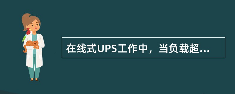 在线式UPS工作中，当负载超载、短路（）或者逆变器故障时，为了保证不中断对负载的