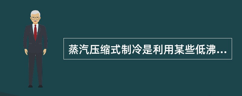 蒸汽压缩式制冷是利用某些低沸点的液态制冷剂在不同压力下，汽化时吸热的性质来实现人