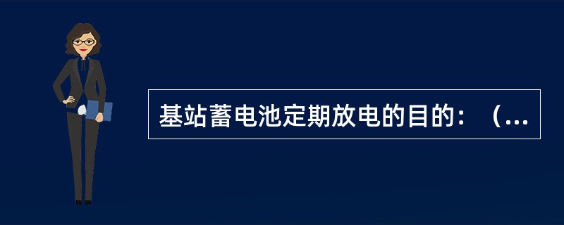 基站蓄电池定期放电的目的：（）。