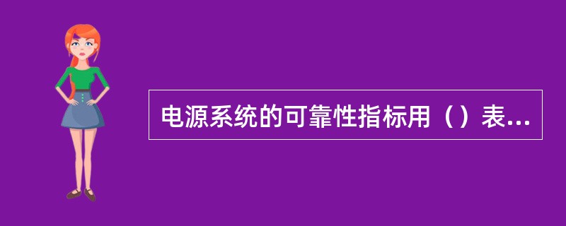 电源系统的可靠性指标用（）表征。