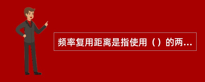 频率复用距离是指使用（）的两个小区间的距离