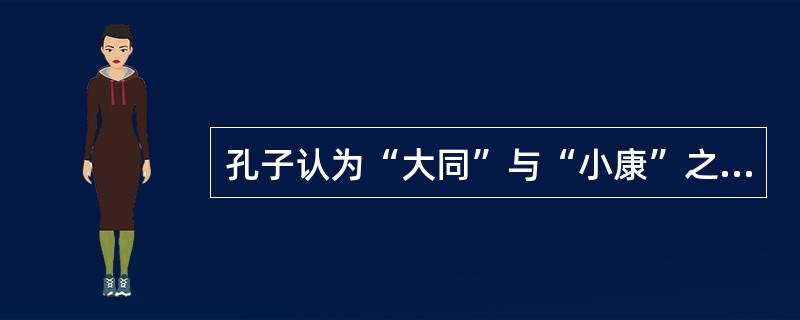 孔子认为“大同”与“小康”之间最根本的区别是（）