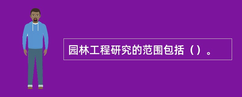 园林工程研究的范围包括（）。