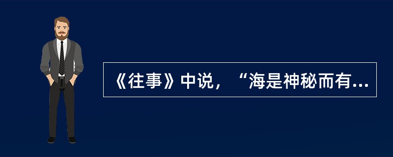 《往事》中说，“海是神秘而有容”，这里的“有容”的寓意是（）