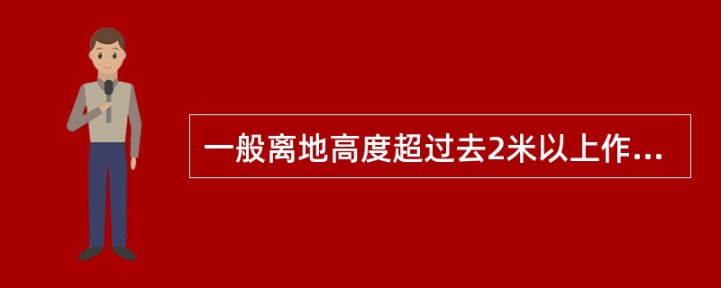 一般离地高度超过去2米以上作业称高空作业。高空作业的安全要求是扎好安全带，安全带