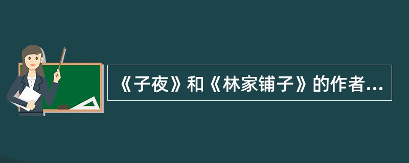 《子夜》和《林家铺子》的作者是（）