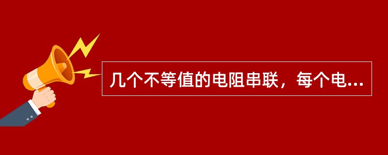 几个不等值的电阻串联，每个电阻阻中流过的电流也不相等。