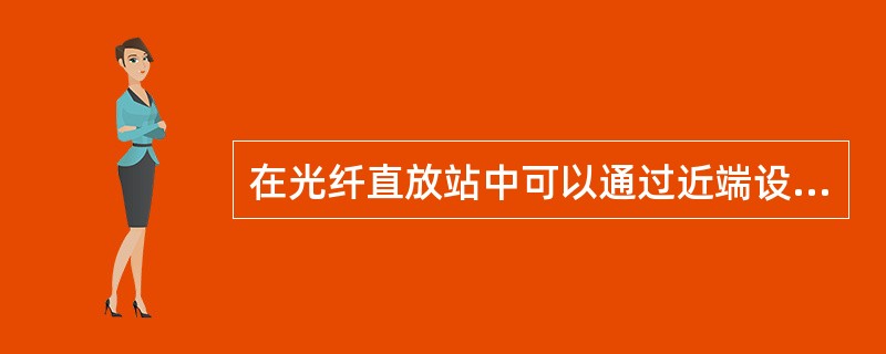 在光纤直放站中可以通过近端设备调测远端设备。