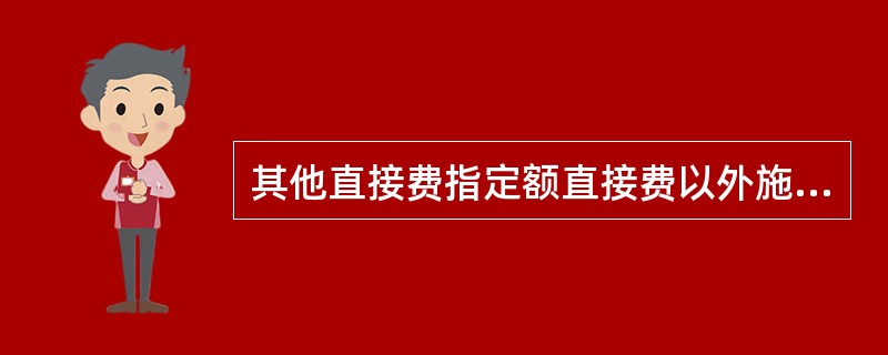 其他直接费指定额直接费以外施工过程中发生的其他费用。其内容包括（）