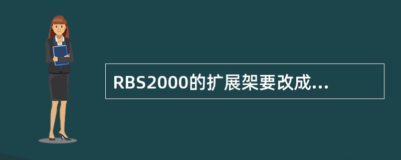 RBS2000的扩展架要改成主架，需要（）。