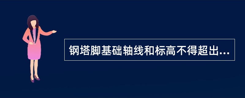 钢塔脚基础轴线和标高不得超出允许偏差范围，检验方法用经纬仪、水准仪、全站仪、钢尺