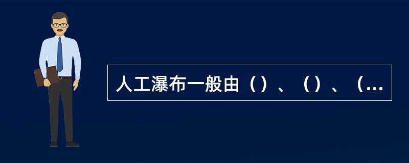 人工瀑布一般由（）、（）、（）、（）、（）和（）六部分构成。