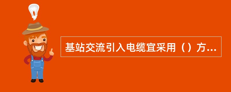 基站交流引入电缆宜采用（）方式进入机房，钢管两端与（）就近相连。