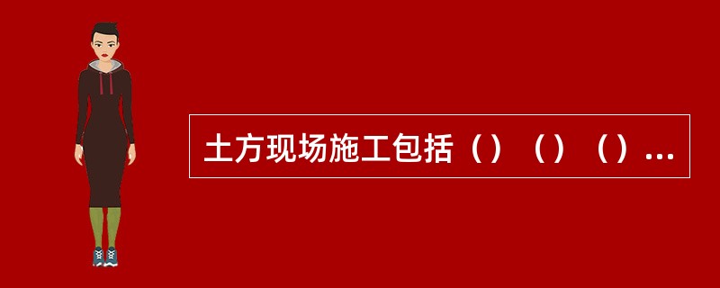 土方现场施工包括（）（）（）（）四个环节。