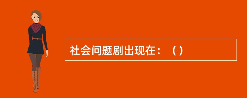 社会问题剧出现在：（）