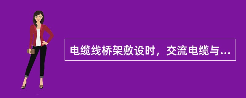 电缆线桥架敷设时，交流电缆与直流电缆敷设在同一个桥架里，且不需要做任何隔离处理。