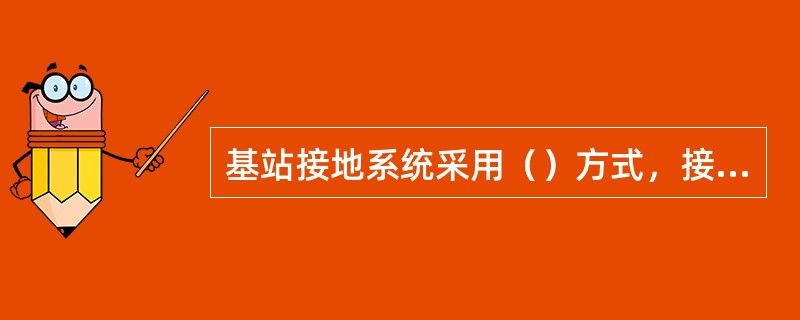 基站接地系统采用（）方式，接地电阻应（）欧姆。