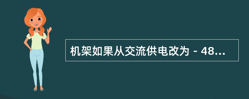 机架如果从交流供电改为－48V直流供电需增加哪些模块？（）