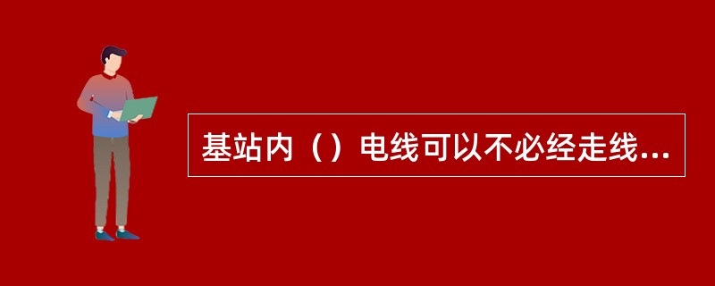 基站内（）电线可以不必经走线架？