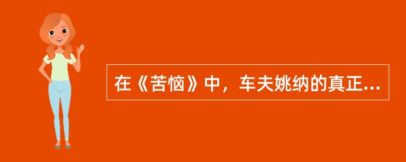 在《苦恼》中，车夫姚纳的真正苦恼在于（）