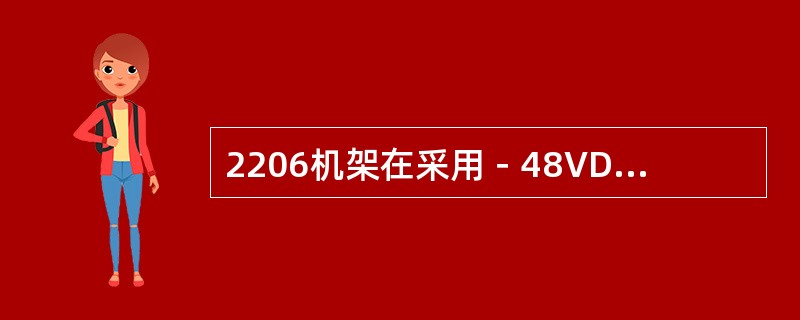 2206机架在采用－48VDC和220VAC供电模式时采用的PSU是一样的。