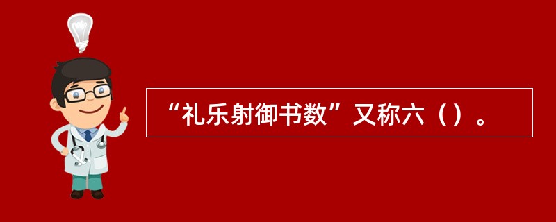 “礼乐射御书数”又称六（）。