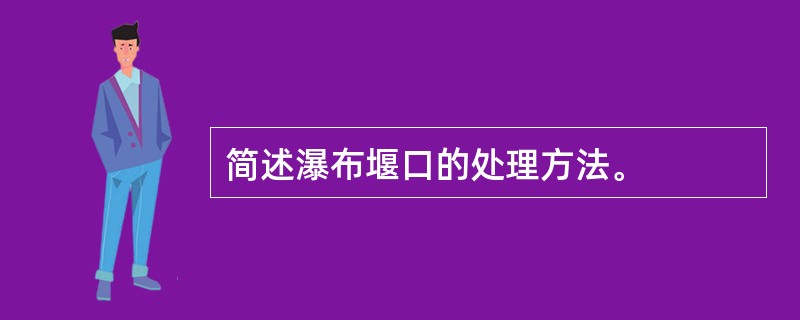 简述瀑布堰口的处理方法。