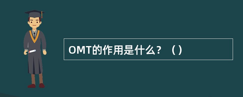 OMT的作用是什么？（）