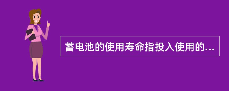 蓄电池的使用寿命指投入使用的时间。