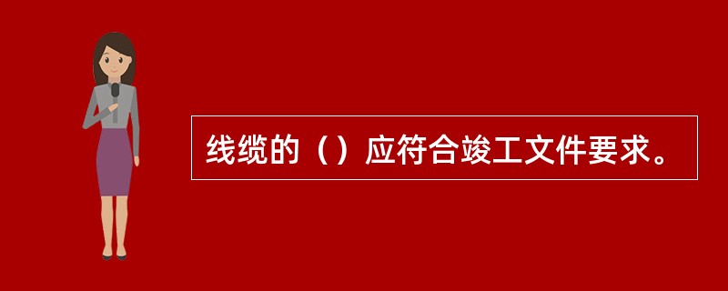 线缆的（）应符合竣工文件要求。