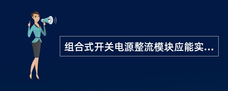 组合式开关电源整流模块应能实现热插拔。